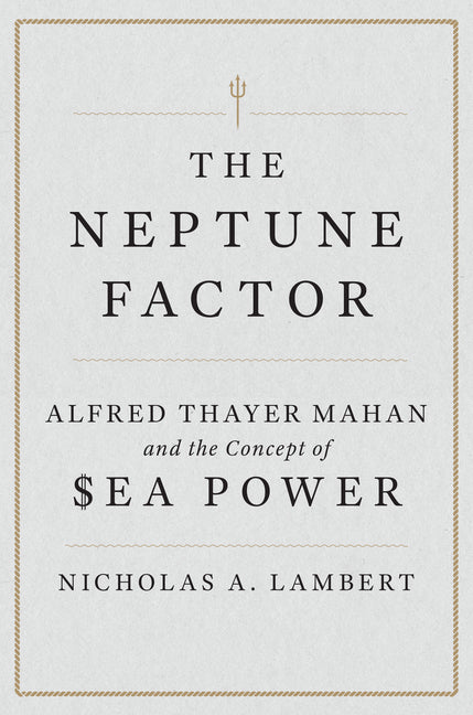 Neptune Factor: Alfred Thayer Mahan and the Concept of Sea Power - Ingram