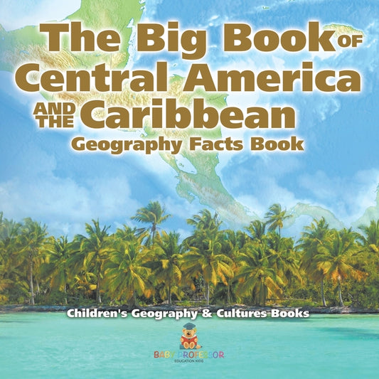 Big Book of Central America and the Caribbean - Geography Facts Book Children's Geography & Culture Books - Ingram