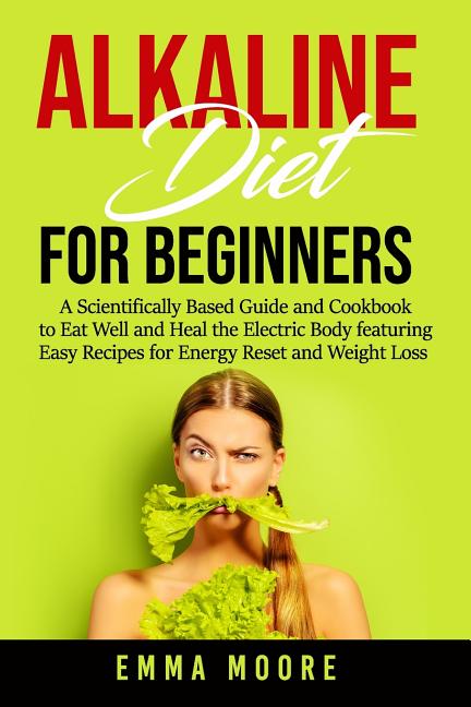 Alkaline Diet for Beginners: A Scientifically Based Guide and Cookbook to Eat Well and Heal the Electric Body featuring Easy Recipes for Energy Res - Ingram