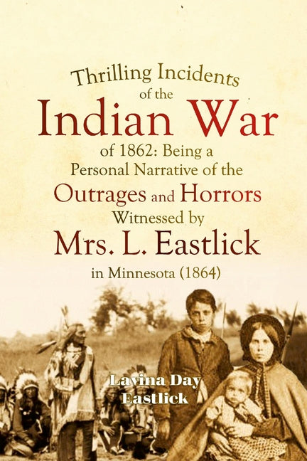 Thrilling Incidents of the Indian War of 1862: Being a Personal Narrative of the Outrages and Horrors Witnessed by Mrs. L. Eastlick in Minnesota - Ingram