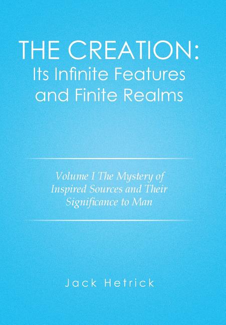 Creation: Its Infinite Features and Finite Realms Volume I: The Mystery of Inspired Sources and Their Significance to Man - Ingram