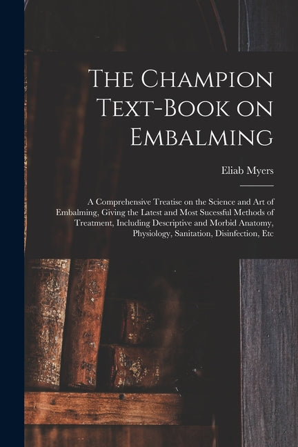 Champion Text-book on Embalming; a Comprehensive Treatise on the Science and Art of Embalming, Giving the Latest and Most Sucessful Methods of Treatme - Ingram