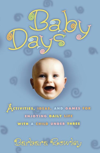 Baby Days: Activities, Ideas, and Games for Enjoying Daily Life with a Child Under Three - Ingram