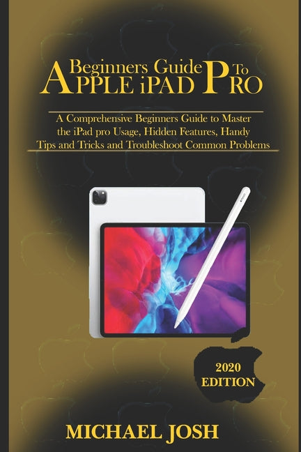 Beginners guide to ipad Pro 2020: A Comprehensive Beginners Guide to Master the iPad pro Usage, Hidden Features, Handy Tips and Tricks and Troubleshoo - Ingram