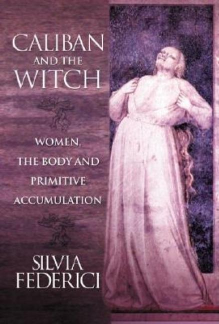 Caliban and the Witch: Women, the Body and Primitive Accumulation - Ingram