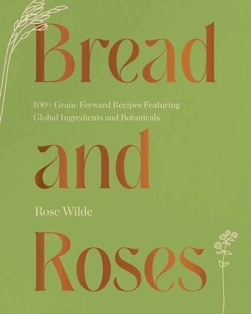 Bread and Roses: 100+ Grain Forward Recipes Featuring Global Ingredients and Botanicals - Ingram