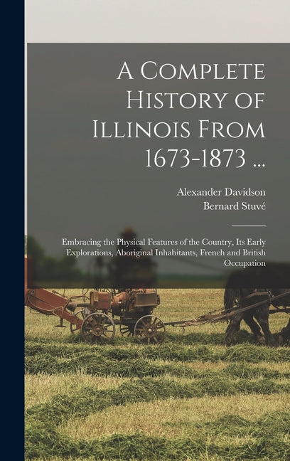 Complete History of Illinois From 1673-1873 ...: Embracing the Physical Features of the Country, Its Early Explorations, Aboriginal Inhabitants, Frenc - Ingram