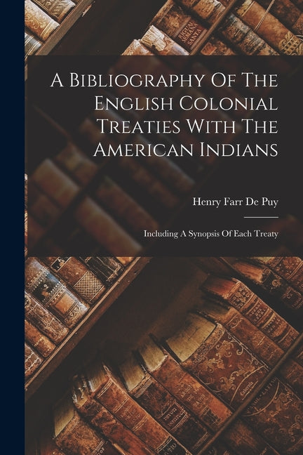 Bibliography Of The English Colonial Treaties With The American Indians: Including A Synopsis Of Each Treaty - Ingram