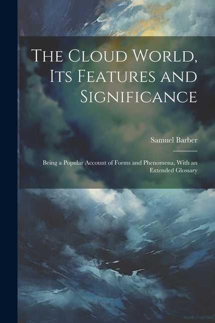 Cloud World, its Features and Significance; Being a Popular Account of Forms and Phenomena, With an Extended Glossary - Ingram