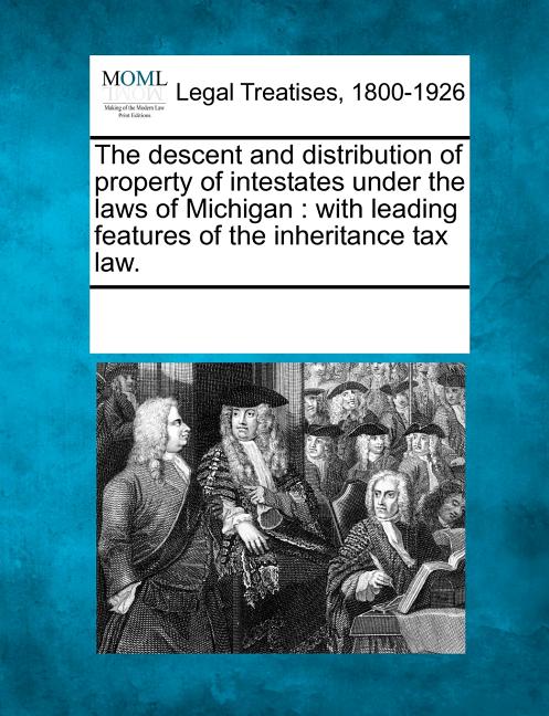 Descent and Distribution of Property of Intestates Under the Laws of Michigan: With Leading Features of the Inheritance Tax Law. - Ingram