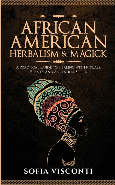 African American Herbalism & Magick: A Practical Guide to Healing with Rituals, Plants and Ancestral Spells - Ingram