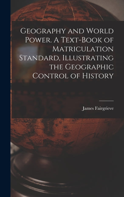 Geography and World Power. A Text-book of Matriculation Standard, Illustrating the Geographic Control of History - Ingram