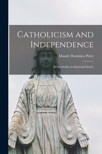 Catholicism and Independence: Being Studies in Spiritual Liberty - Ingram