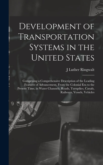 Development of Transportation Systems in the United States: Comprising a Comprehensive Description of the Leading Features of Advancement, From the Co - Ingram