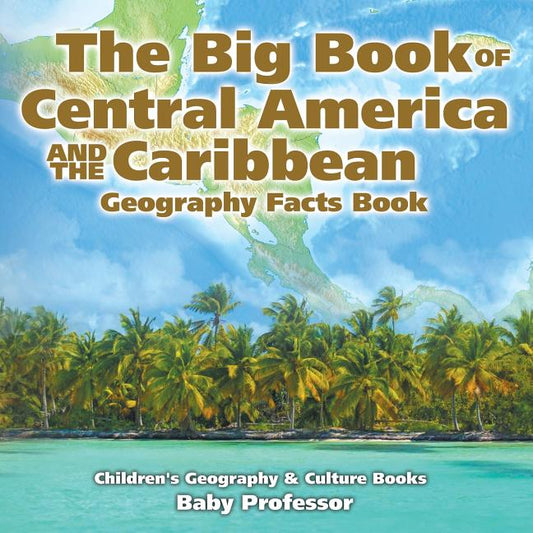 Big Book of Central America and the Caribbean - Geography Facts Book Children's Geography & Culture Books - Ingram