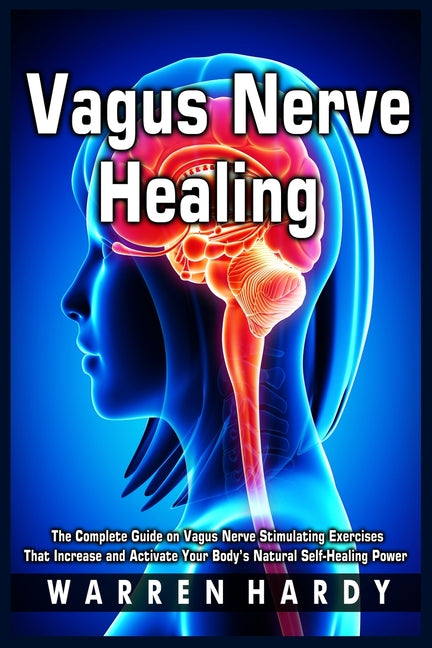 Vagus Nerve Healing: The Complete Guide on Vagus Nerve Stimulating Exercises That Increase and Activate Your Body's Natural Self-Healing Power - Ingram