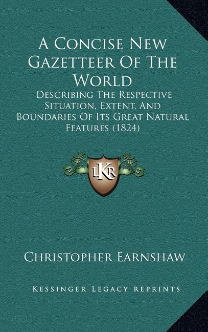 Concise New Gazetteer Of The World: Describing The Respective Situation, Extent, And Boundaries Of Its Great Natural Features (1824) - Ingram