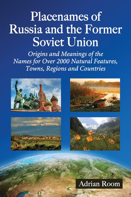 Placenames of Russia and the Former Soviet Union: Origins and Meanings of the Names for More Than 2000 Natural Features, Towns, Regions and Countries - Ingram