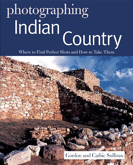Photographing Indian Country: Where to Find Perfect Shots and How to Take Them - Ingram