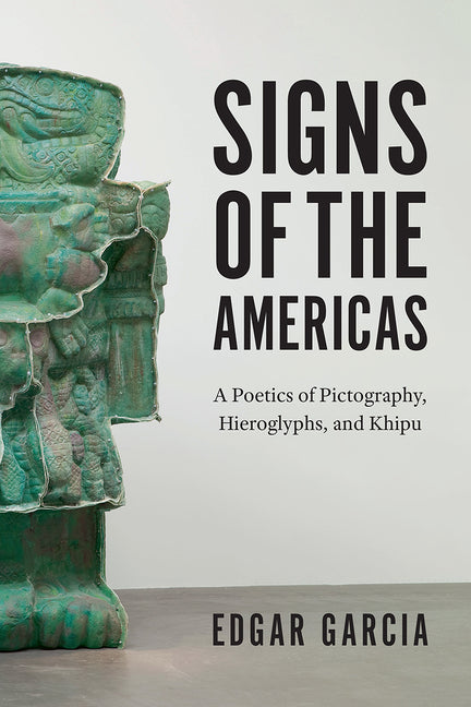 Signs of the Americas: A Poetics of Pictography, Hieroglyphs, and Khipu - Ingram