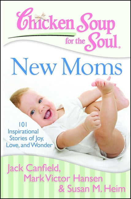 Chicken Soup for the Soul: New Moms: 101 Inspirational Stories of Joy, Love, and Wonder - Ingram