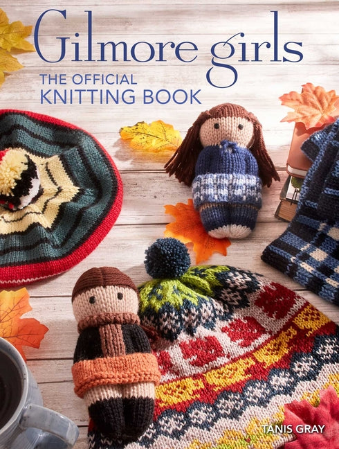 Gilmore Girls: The Official Knitting Book: Knit Your Way Through Stars Hollow and Beyond - Ingram