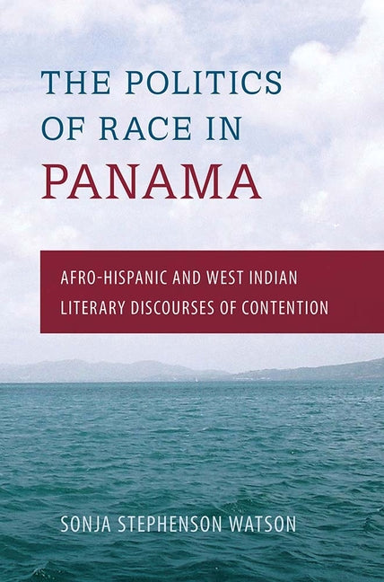 Politics of Race in Panama: Afro-Hispanic and West Indian Literary Discourses of Contention - Ingram