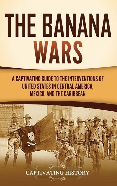 Banana Wars: A Captivating Guide to the Interventions of the United States in Central America, Mexico, and the Caribbean - Ingram