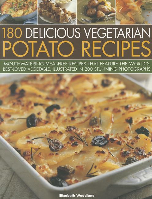 180 Delicious Vegetarian Potato Recipes: Delicious Meat-Free Recipes Featuring the World's Best-Loved Vegetable, Illustrated in 200 Stunning Photograp - Ingram