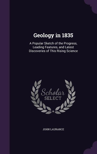 Geology in 1835: A Popular Sketch of the Progress, Leading Features, and Latest Discoveries of This Rising Science - Ingram