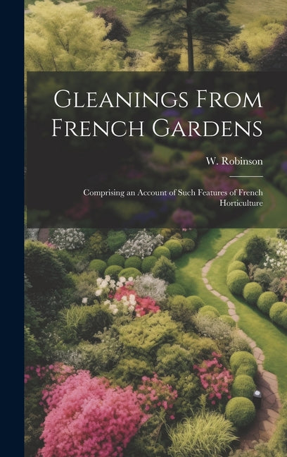 Gleanings From French Gardens; Comprising an Account of Such Features of French Horticulture - Ingram