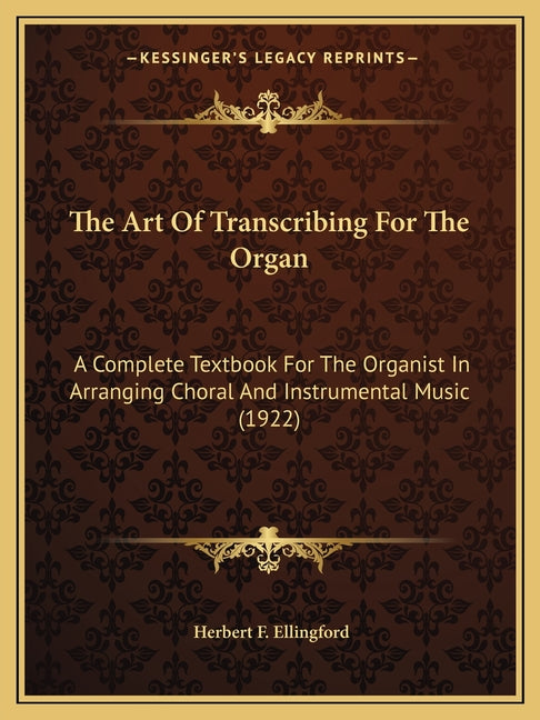 Art Of Transcribing For The Organ: A Complete Textbook For The Organist In Arranging Choral And Instrumental Music (1922) - Ingram