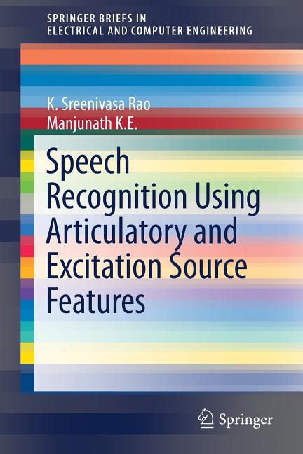 Speech Recognition Using Articulatory and Excitation Source Features (2017) - Ingram