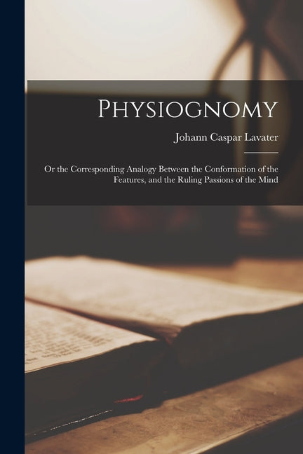 Physiognomy; or the Corresponding Analogy Between the Conformation of the Features, and the Ruling Passions of the Mind - Ingram
