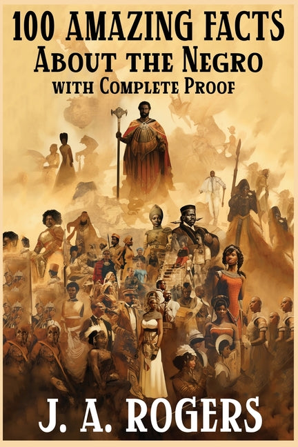 100 Amazing Facts About the Negro with Complete Proof: A Short Cut to The World History of The Negro - Ingram