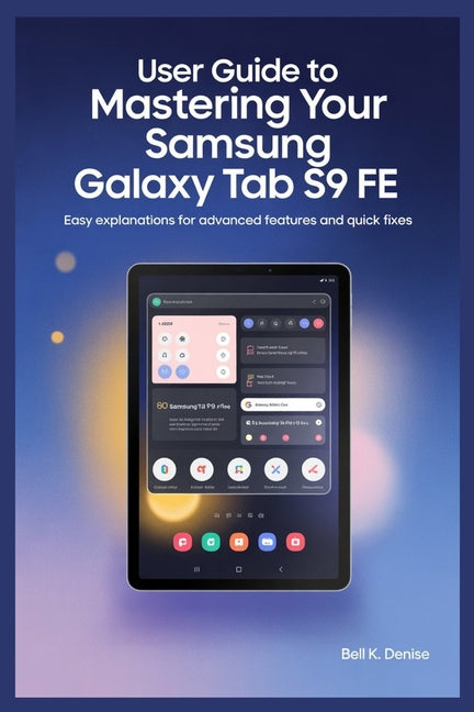 User Guide to Mastering Your Samsung Galaxy Tab S9 Fe: Easy Explanations for Advanced Features and Quick Fixes - Ingram
