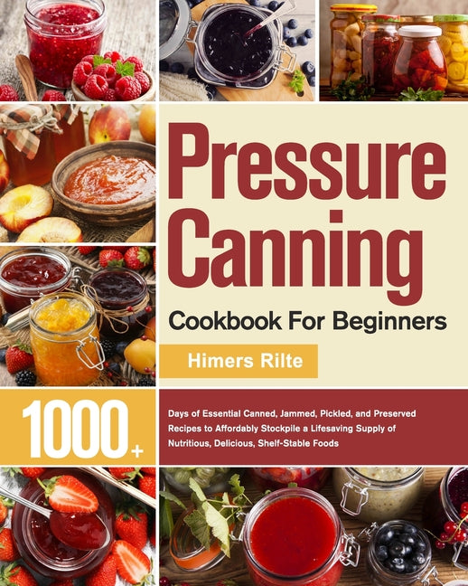Pressure Canning Cookbook For Beginners: 1000+ Days of Essential Canned, Jammed, Pickled, and Preserved Recipes to Affordably Stockpile a Lifesaving S - Ingram