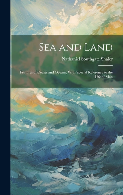 Sea and Land: Features of Coasts and Oceans, With Special Reference to the Life of Man - Ingram