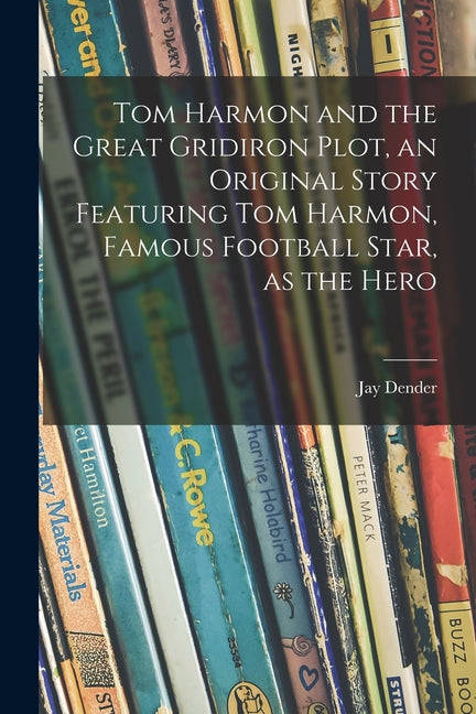Tom Harmon and the Great Gridiron Plot, an Original Story Featuring Tom Harmon, Famous Football Star, as the Hero - Ingram
