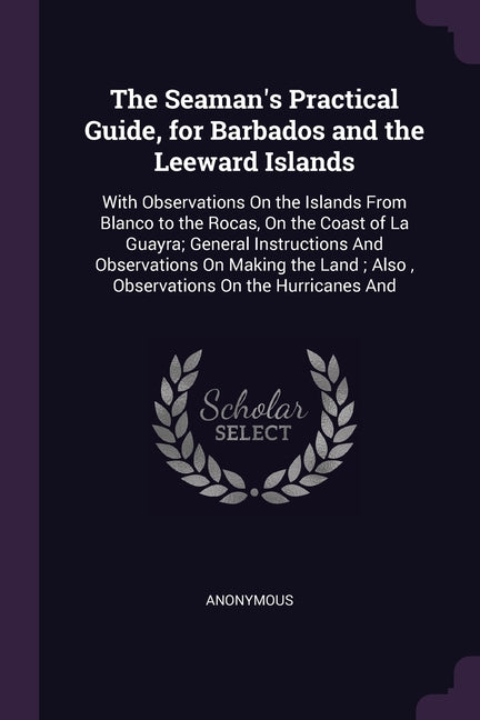 Seaman's Practical Guide, for Barbados and the Leeward Islands: With Observations On the Islands From Blanco to the Rocas, On the Coast of La Guayra; - Ingram