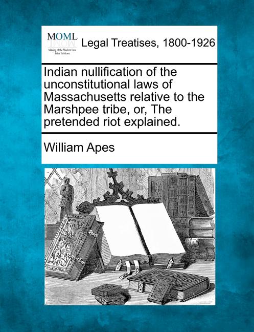 Indian Nullification of the Unconstitutional Laws of Massachusetts Relative to the Marshpee Tribe, Or, the Pretended Riot Explained. - Ingram
