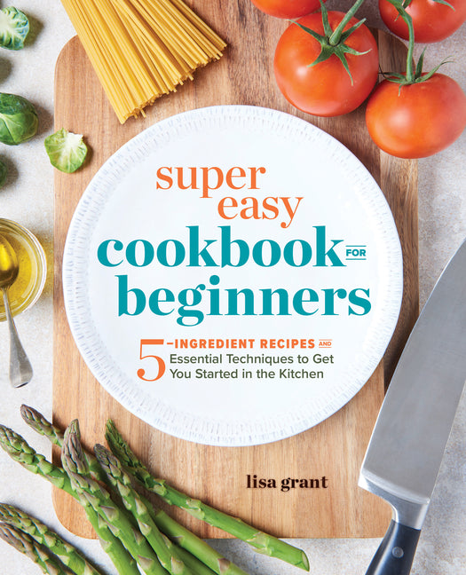 Super Easy Cookbook for Beginners: 5-Ingredient Recipes and Essential Techniques to Get You Started in the Kitchen - Ingram