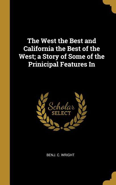 West the Best and California the Best of the West; a Story of Some of the Prinicipal Features In - Ingram
