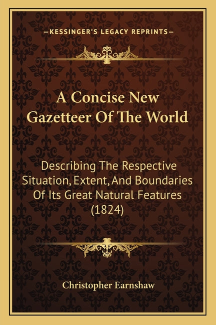 Concise New Gazetteer Of The World: Describing The Respective Situation, Extent, And Boundaries Of Its Great Natural Features (1824) - Ingram