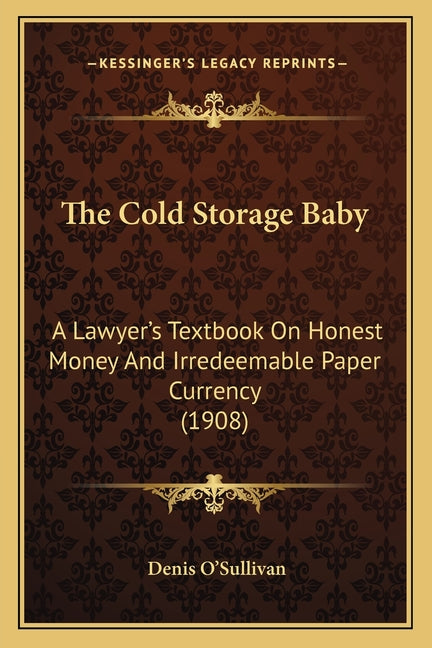 Cold Storage Baby: A Lawyer's Textbook On Honest Money And Irredeemable Paper Currency (1908) - Ingram