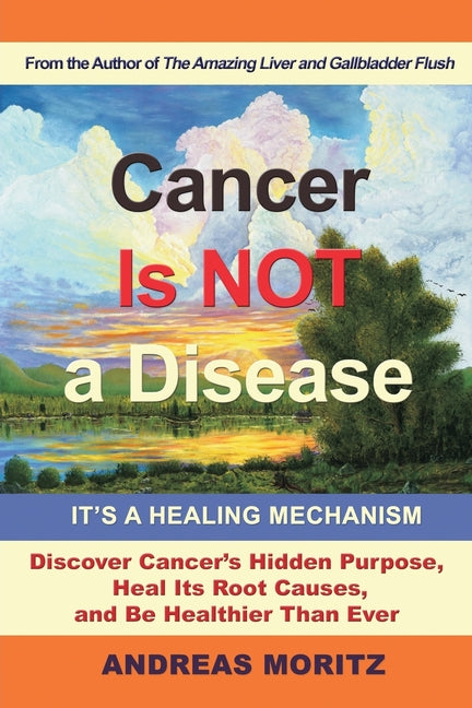 Cancer Is Not a Disease - It's a Healing Mechanism: Discover Cancer's Hidden Purpose, Heal Its Root Causes, and Be Healthier Than Ever - Ingram