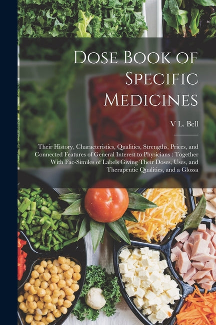 Dose Book of Specific Medicines: Their History, Characteristics, Qualities, Strengths, Prices, and Connected Features of General Interest to Physician - Ingram