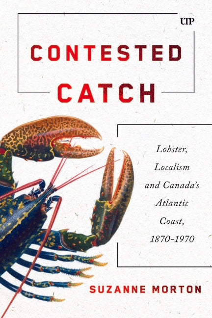 Contested Catch: Lobster, Localism, and Canada's Atlantic Coast, 1870-1970 - Ingram