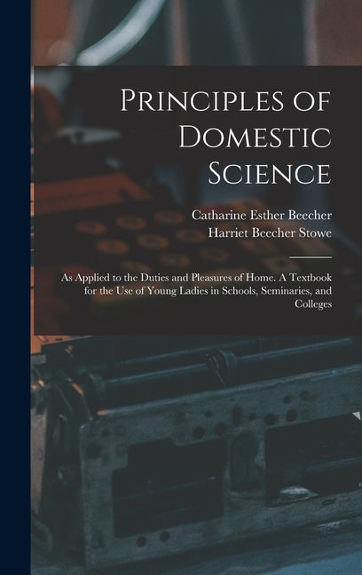 Principles of Domestic Science; as Applied to the Duties and Pleasures of Home. A Textbook for the use of Young Ladies in Schools, Seminaries, and Col - Ingram