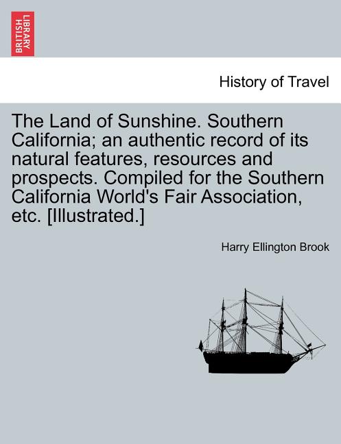 Land of Sunshine. Southern California; An Authentic Record of Its Natural Features, Resources and Prospects. Compiled for the Southern California Worl - Ingram